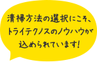 清掃方法の選択にこそ、トライテクノスのノウハウが込められています！